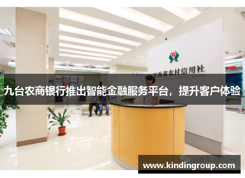 九台农商银行推出智能金融服务平台，提升客户体验