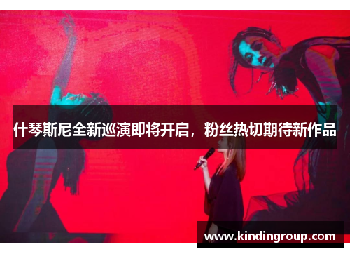 什琴斯尼全新巡演即将开启，粉丝热切期待新作品