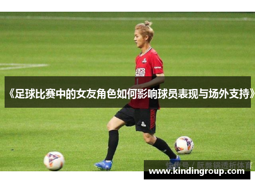 《足球比赛中的女友角色如何影响球员表现与场外支持》