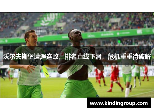 沃尔夫斯堡遭遇连败，排名直线下滑，危机重重待破解