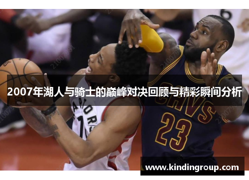 2007年湖人与骑士的巅峰对决回顾与精彩瞬间分析