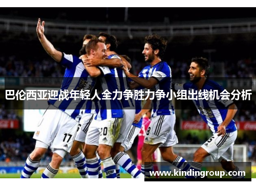 巴伦西亚迎战年轻人全力争胜力争小组出线机会分析