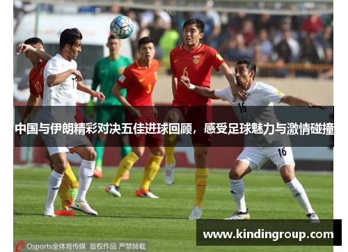 中国与伊朗精彩对决五佳进球回顾，感受足球魅力与激情碰撞
