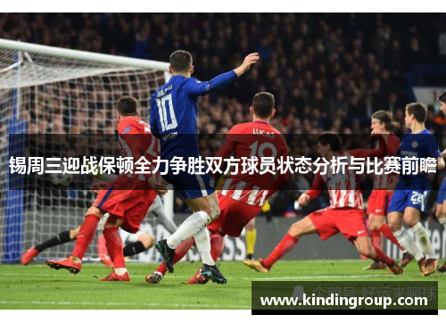 锡周三迎战保顿全力争胜双方球员状态分析与比赛前瞻
