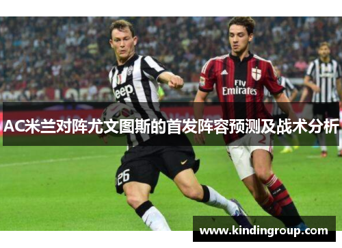 AC米兰对阵尤文图斯的首发阵容预测及战术分析