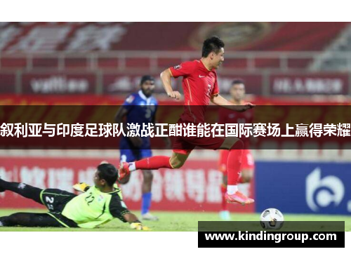 叙利亚与印度足球队激战正酣谁能在国际赛场上赢得荣耀
