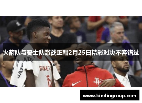 火箭队与骑士队激战正酣2月25日精彩对决不容错过