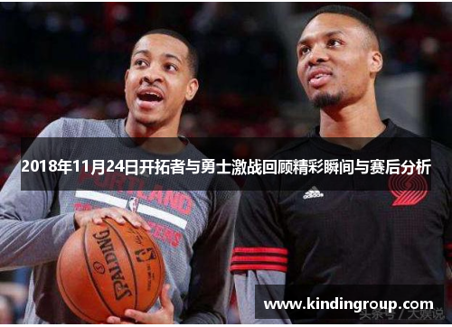 2018年11月24日开拓者与勇士激战回顾精彩瞬间与赛后分析